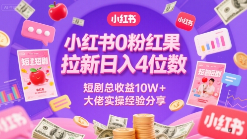 小红书0粉红果短剧拉新日入4位，数短剧总收益10W+大佬实操经验分享-星火爱财