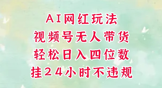 视频号无人直播带货，手机一挂自动爆单，AI网红玩法，带你解放双手，轻松日入四位数-星火爱财