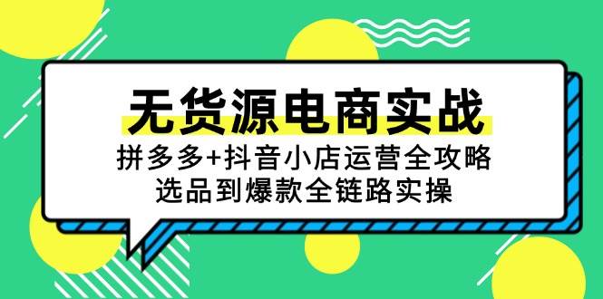 （15006期）无货源电商实战：拼多多+抖音小店运营全攻略，选品到爆款全链路实操-星火爱财