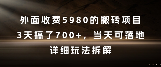 外面收费5980的搬砖项目，3天搞了7张+，当天可落地，详细玩法拆解【揭秘】-星火爱财