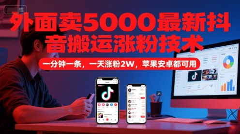 外面卖5000最新抖音搬运涨粉技术，新玩法，一分钟一条，一天涨粉2W，苹果安卓都可用-星火爱财
