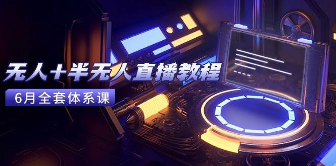 （15015期）无人+半无人直播教程：AI工具+场景搭建，0到1掌握核心技术(6月更新)-星火爱财