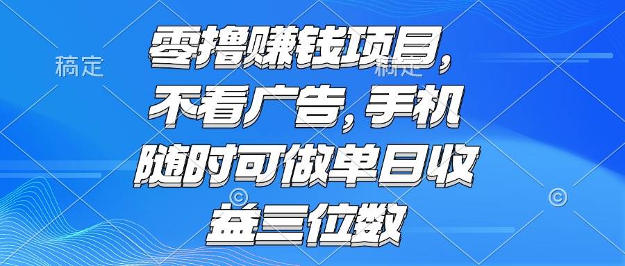 （15016期）零撸赚钱项目 不看广告 手机随时可做 单日收益三位数-星火爱财