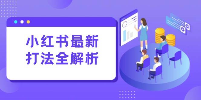 （15017期）小红书最新打法线下课：笔记生产+评论运营，打造标准化流量增长引擎-星火爱财
