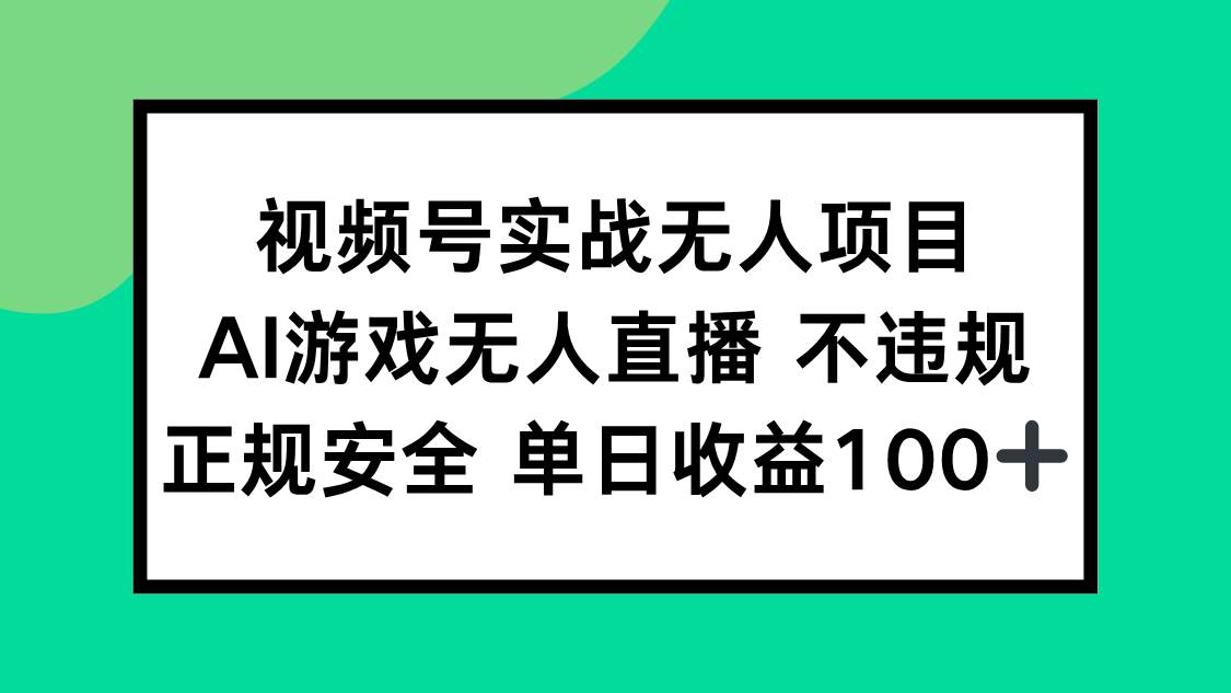 （15032期）视频号实战无人项目，AI游戏无人直播不违规，正规安全单日收益100+-星火爱财