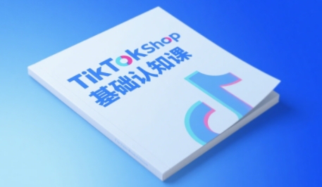 TikTok小店基础认知课，助力学员从 0 到 1 掌握 TikTok 电商运营全链路认知-星火爱财