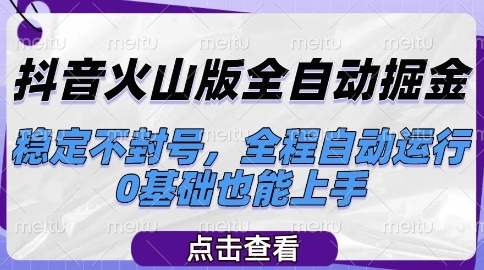 抖音火山版全自动掘金，稳定不封号，全程自动运行，可批量放大操作，0基础也能上手【揭秘】-星火爱财