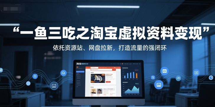 一鱼三吃之淘宝虚拟资料变现，依托资源站、网盘拉新，打造流量的强闭环-星火爱财