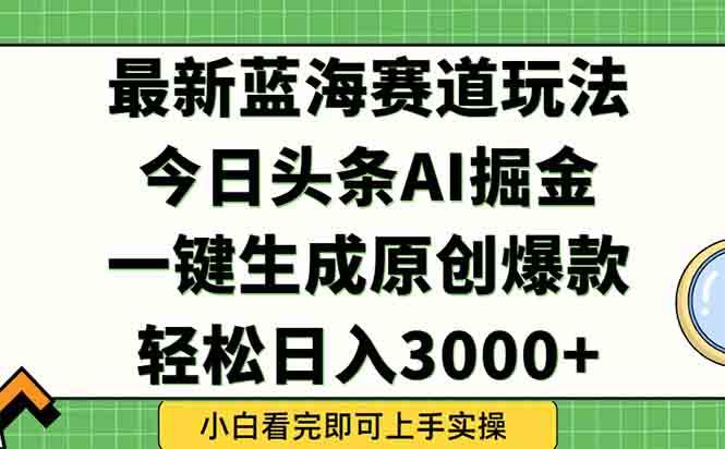 （15072期）今日头条2025年最新蓝海玩法，一键生成爆款，轻松实现矩阵日入3000+-星火爱财