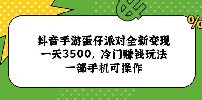 （15093期）抖音手游蛋仔派对全新变现，一天3500，冷门赚钱玩法，一部手机可操作-星火爱财