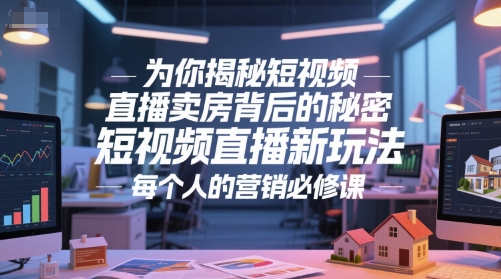 为你揭秘短视频直播卖房背后的秘密，短视频直播新玩法，每个人的营销必修课-星火爱财