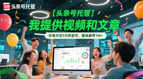 【头条号托管 】我提供视频和文章，你每天花5分钟发布，最高躺挣1W+【揭秘】-星火爱财