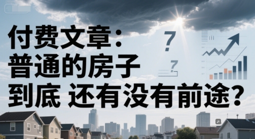 付费文章：普通的房子到底还有没有前途？-星火爱财