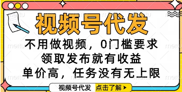 视频号代发，不用做视频，0门槛要求，领取发布就有收益，单价高，任务没有无上限【揭秘】-星火爱财