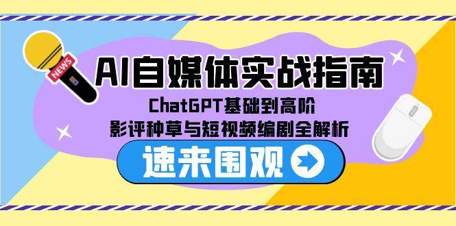 （15124期）AI自媒体实战指南，ChatGPT基础到高阶，影评种草与短视频编剧全解析-星火爱财