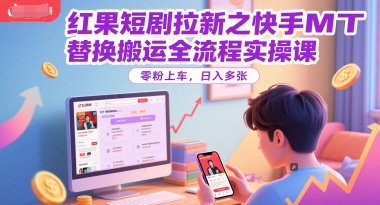 红果短剧拉新之快手MT替换搬运全流程实操课，零粉上车，日入多张-星火爱财