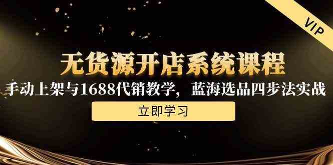 无货源开店系统课程，手动上架与1688代销教学，蓝海选品四步法实战-星火爱财