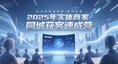 2025年实体商家同城获客速成营，同城企业AI获客全域解决方案-星火爱财