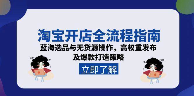 （15134期）淘宝开店全流程指南，蓝海选品与无货源操作，高权重发布及爆款打造策略-星火爱财