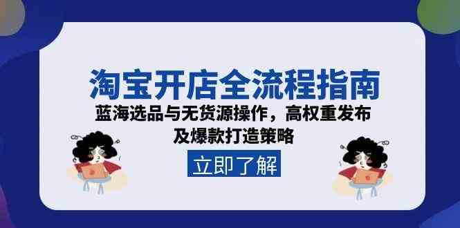 淘宝开店全流程指南，蓝海选品与无货源操作，高权重发布及爆款打造策略-星火爱财