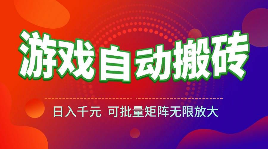 （15148期）游戏全自动搬砖项目，日入千元 ，可批量矩阵无限放大-星火爱财