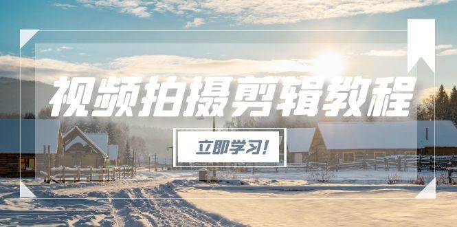 （15154期）视频拍摄剪辑教程，从基础操作到进阶，爆款视频全流程生产术-星火爱财