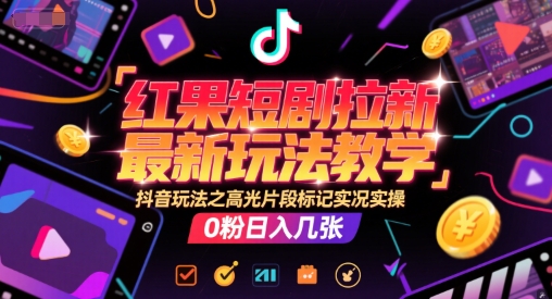 红果短剧拉新最新玩法教学，抖音玩法之高光片段标记实况实操，0粉日入几张-星火爱财