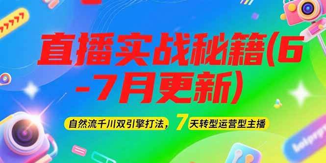 2025直播实战秘籍(6-7月更新)：自然流千川双引擎打法，7天转型运营型主播-星火爱财