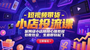 短视频带货-小店投流课，保姆级小店随心推教程，包教包会，生意即刻起飞-星火爱财