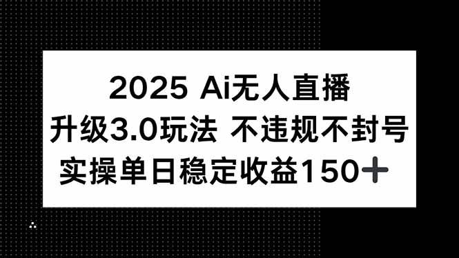 （15203期）2025 AI无人直播升级3.0玩法，不违规 不封号，单日稳定收益150+-星火爱财