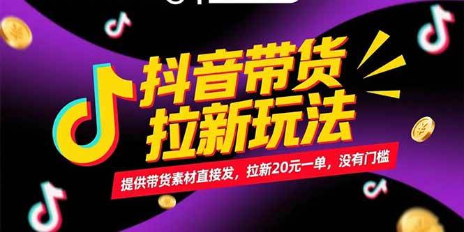 （15207期）抖音带货拉新玩法，提供带货素材直接发，拉新20元一单，没有门槛-星火爱财
