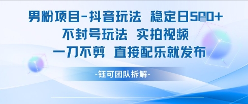 男粉项目抖音玩法稳定日收5张实拍视频一刀不剪直接配乐就发布不封号玩法-星火爱财