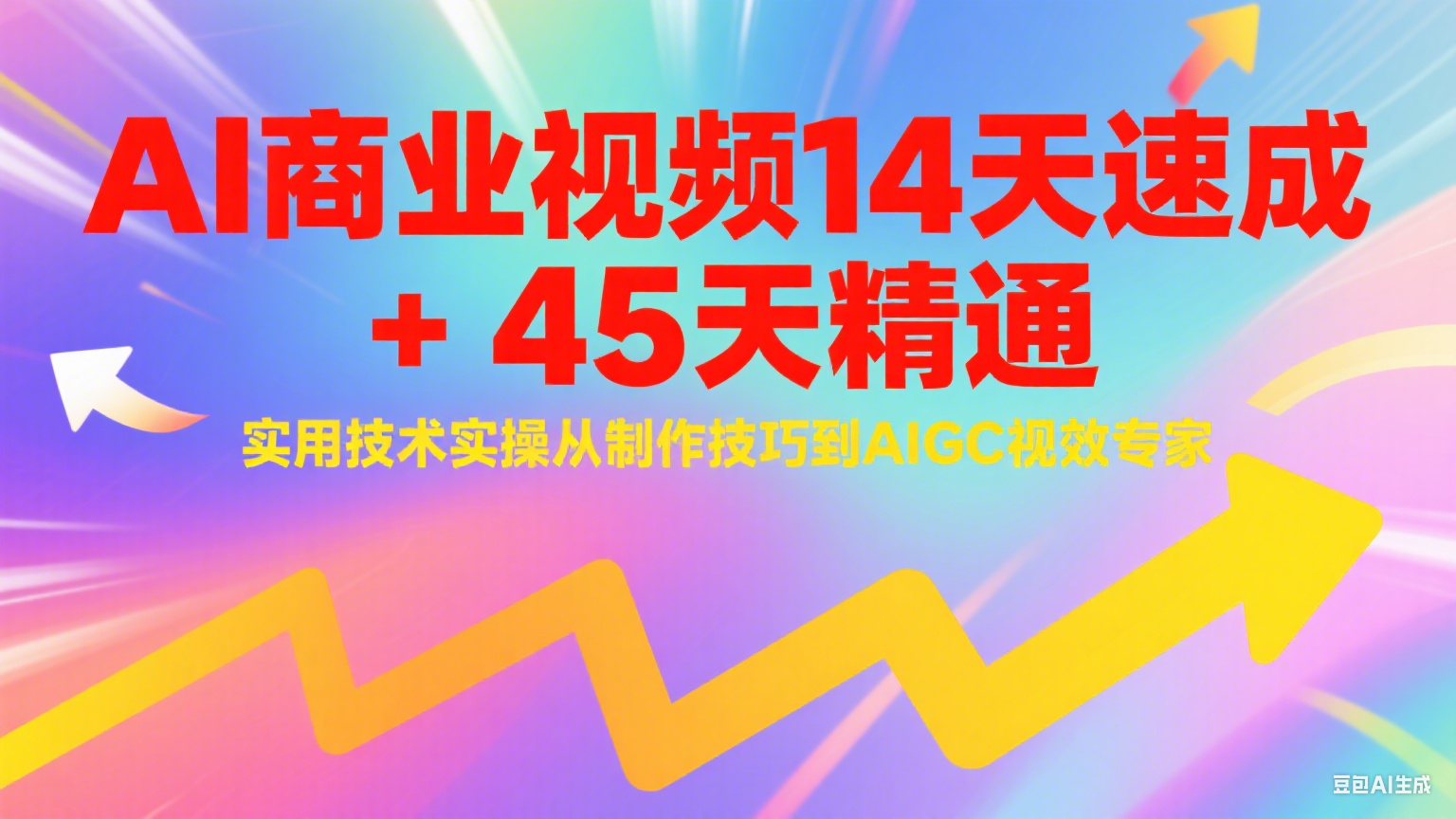 AI商业视频14天速成+45天精通实用技术实操，从制作技巧到AIGC视效专家-星火爱财