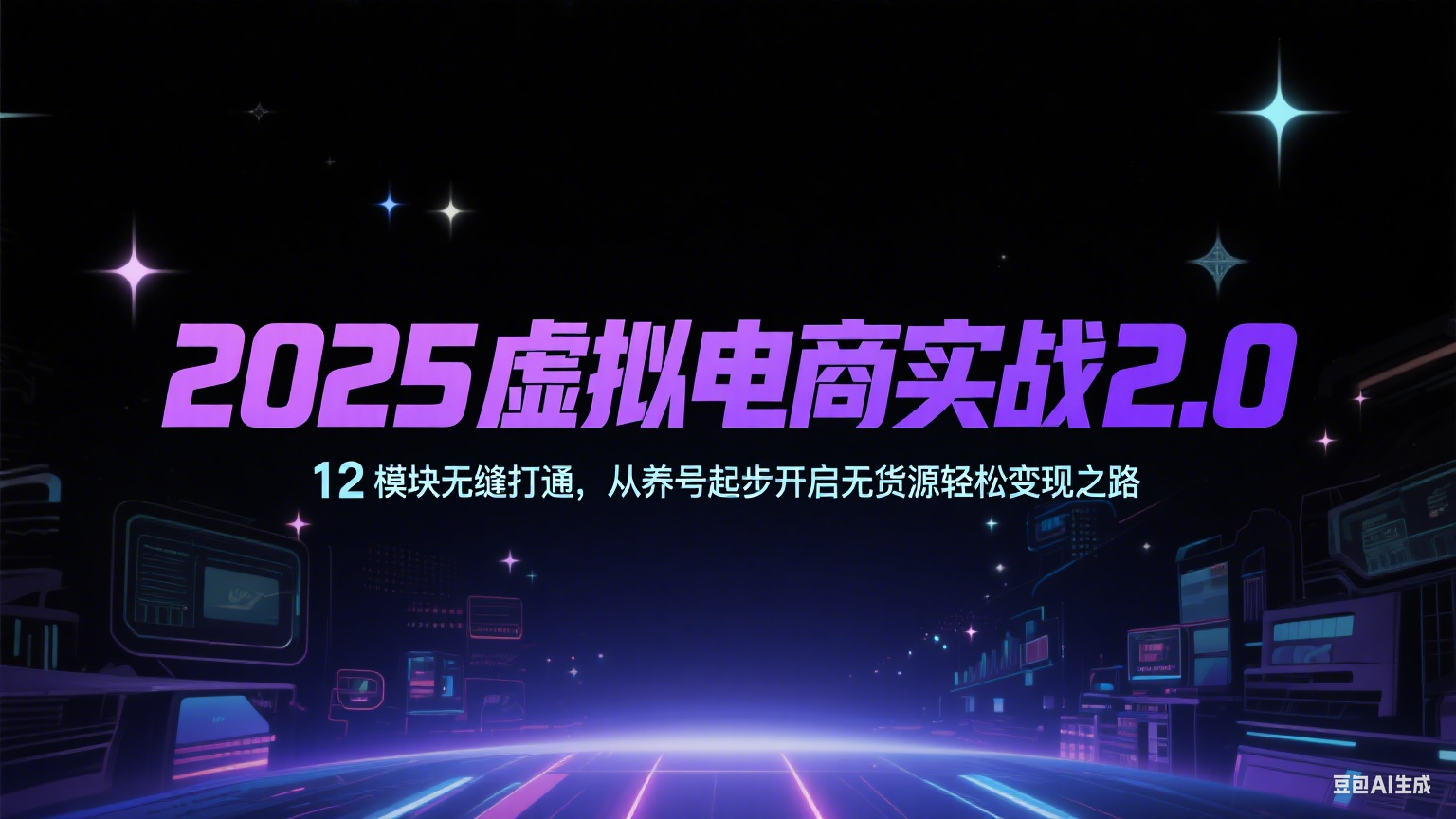 2025虚拟电商实战2.0，12模块无缝打通，从养号起步开启无货源轻松变现之路-星火爱财