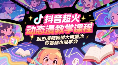 抖音超火动态漫教学课程，动态漫新赛道大流量池，零基础也能学会-星火爱财