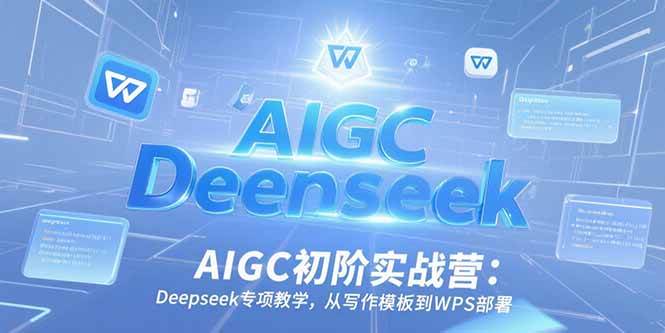 （15223期）AIGC初阶实战营：Deepseek专项教学，从写作模板到WPS部署-星火爱财