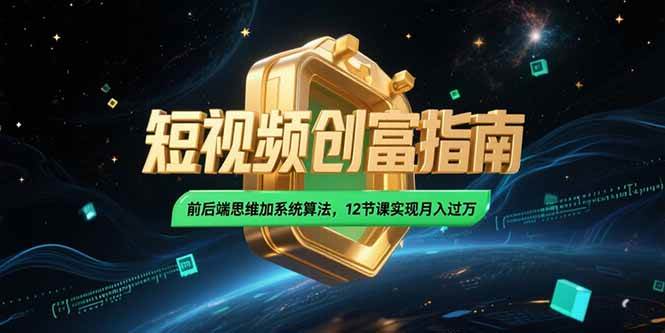 （15221期）2025短视频创富指南，前后端思维加系统算法，12节课实现月入过万-星火爱财