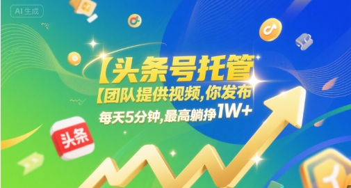 【头条号托管 】团队提供视频，你发布，每天5分钟，最高躺挣1W+【揭秘】-星火爱财