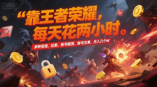 靠王者荣耀，每天花两小时，多种变现，拉新、账号租赁，账号交易，月入几个W【揭秘】-星火爱财