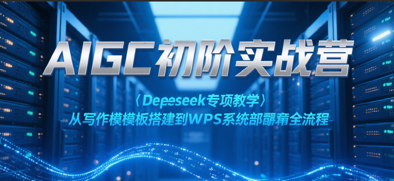 AIGC初阶实战营：Deepseek专项教学，从写作模板搭建到WPS系统部署全流程-星火爱财