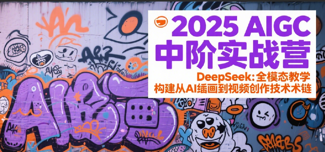 2025AIGC中阶实战营：DeepSeek全模态教学，构建从AI绘画到视频创作的技术链-星火爱财