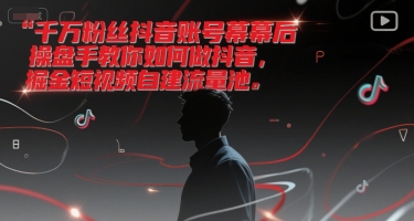 千万粉丝抖音账号幕后操盘手教你如何做抖音，掘金短视频自建流量池-星火爱财