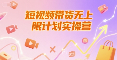 短视频带货无上限计划实操营，新人短视频带货工具流养号破播文案运营篇课程-星火爱财