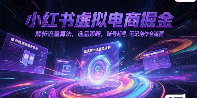 （15236期）小红书虚拟电商掘金，解析流量算法，选品策略，账号起号，笔记创作全流程-星火爱财