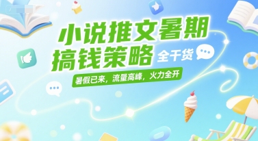 小说推文暑期搞钱策略，全干货，暑假已来，流量高峰，火力全开-星火爱财