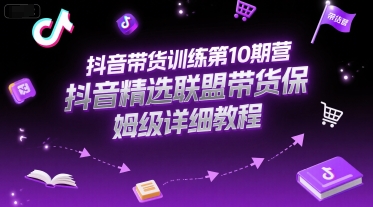 抖音带货训练第10期营，抖音精选联盟带货保姆级详细教程-星火爱财