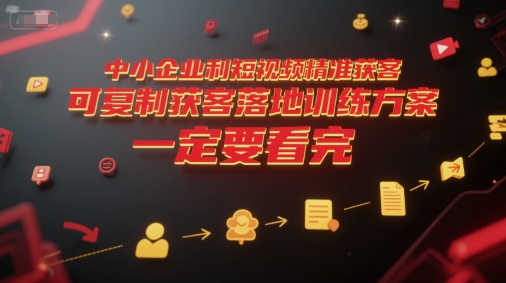 中小企业利用短视频精准获客，可复制获客落地训练方案，做好短视频，一定要看完-星火爱财