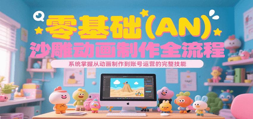零基础（AN）沙雕动画制作全流程，系统掌握从动画制作到账号运营的完整技能-星火爱财