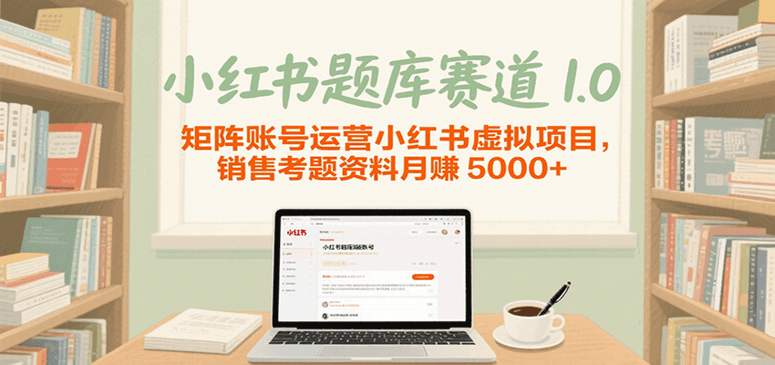 小红书题库赛道1.0，矩阵账号运营小红书虚拟项目，销售行业资格证考题资料月赚5000+-星火爱财