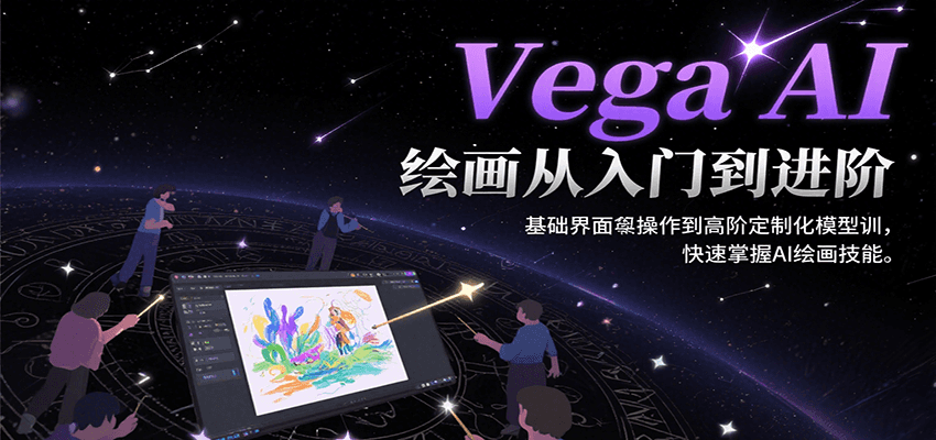 Vega AI绘画从入门到进阶，基础界面操作到高阶定制化模型训，快速掌握AI绘画技能-星火爱财